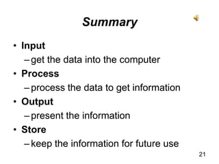 Inputget the data into the computerProcessprocess the data to get informationOutputpresent the informationStore keep the information for future use21Summary