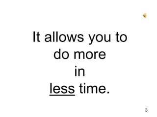 3It allows you todo more in less time.
