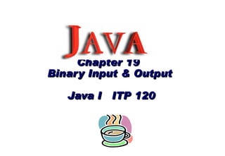 Chapter 19  Binary Input & Output   Java I  ITP 120 