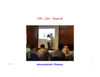 ITP – CH – Team B
12/12/2017 Dr. Syed Ahmed Owais 38
Atherosclerosis - Diabetes
 