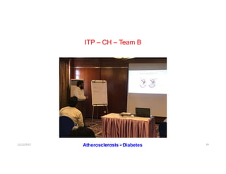 ITP – CH – Team B
12/12/2017 Dr. Syed Ahmed Owais 39Atherosclerosis - Diabetes
 