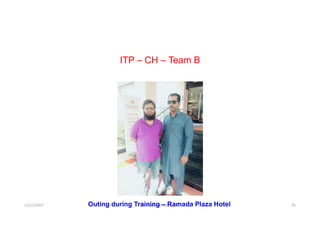ITP – CH – Team B
12/12/2017 Dr. Syed Ahmed Owais 55Outing during Training – Ramada Plaza Hotel
 