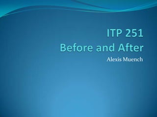 ITP 251Before and After Alexis Muench 