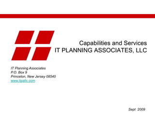 Capabilities and Services IT PLANNING ASSOCIATES, LLC IT Planning Associates P.O. Box 9 Princeton, New Jersey 08540 www.itpallc.com Sept  2009 