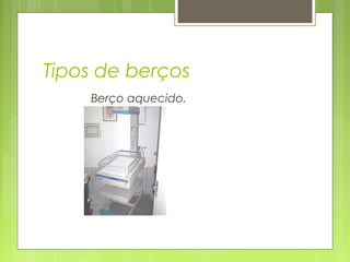 Tipos de berços
Berço aquecido.
 