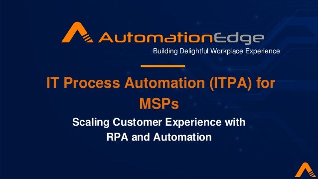 IT Process Automation (ITPA) for
MSPs
Scaling Customer Experience with
RPA and Automation
Building Delightful Workplace Experience
 