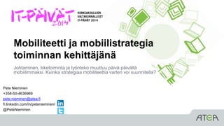 Mobiliteetti ja mobiilistrategia
toiminnan kehittäjänä
Johtaminen, liiketoiminta ja työnteko muuttuu päivä päivältä
mobiilimmaksi. Kuinka strategiaa mobiliteettia varten voi suunnitella?
Pete Nieminen
+358-50-4636969
pete.nieminen@atea.fi
fi.linkedin.com/in/petenieminen/
@PeteNieminen
 