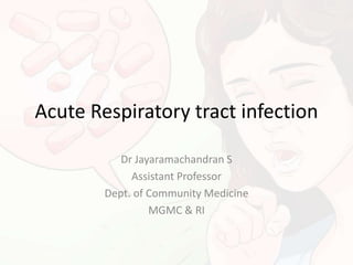 Acute Respiratory tract infection
Dr Jayaramachandran S
Assistant Professor
Dept. of Community Medicine
MGMC & RI
 