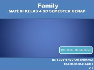 Family
MATERI KELAS 4 SD SEMESTER GENAP




                  By: I GUSTI NGURAH PARWANA
                         08.8.03.51.31.2.5.2835
                                           VI i
 
