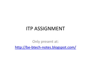 ITP ASSIGNMENT Only present at: http://be-btech-notes.blogspot.com/ 