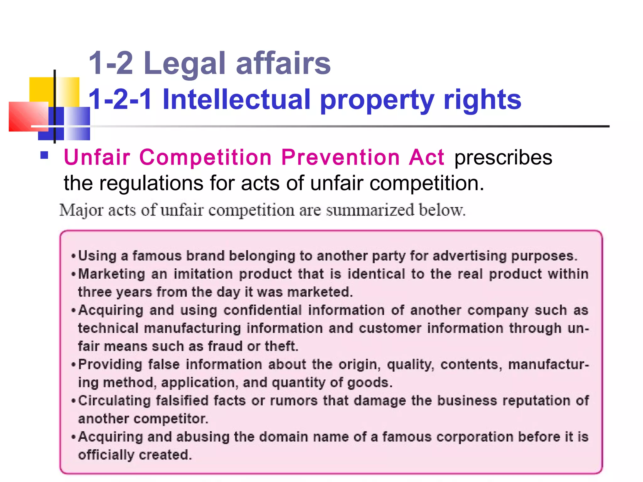 1-2 Legal affairs
      1-2-1 Intellectual property rights
   Unfair Competition Prevention Act prescribes
    the regulations for acts of unfair competition.
 