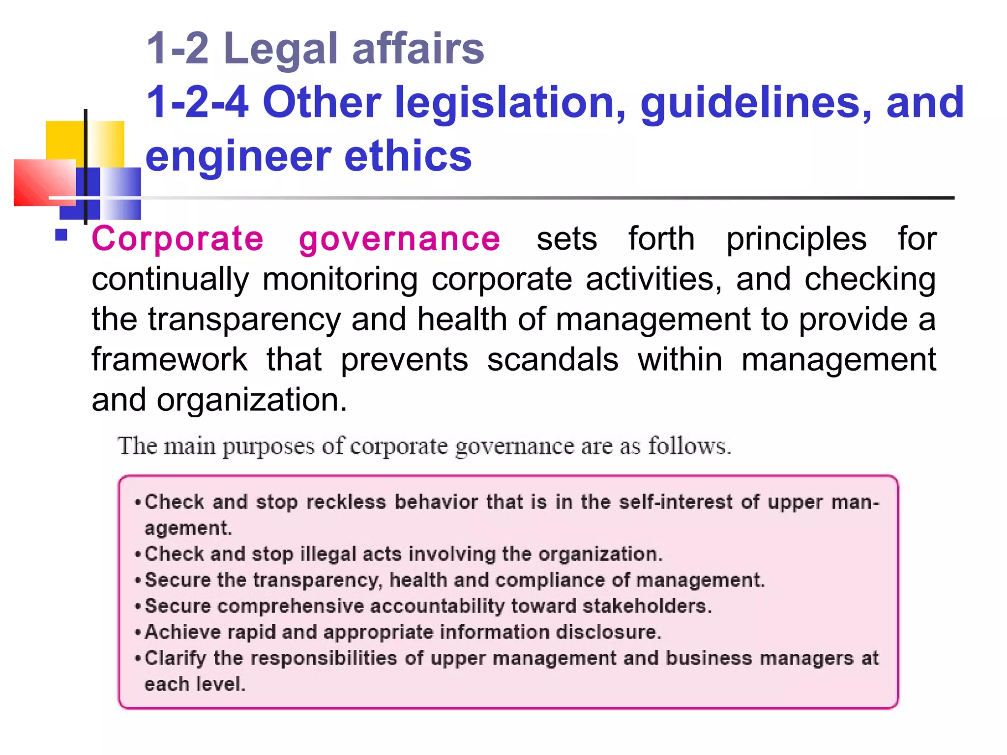 1-2 Legal affairs
       1-2-4 Other legislation, guidelines, and
       engineer ethics
   Corporate governance sets forth principles for
    continually monitoring corporate activities, and checking
    the transparency and health of management to provide a
    framework that prevents scandals within management
    and organization.
 