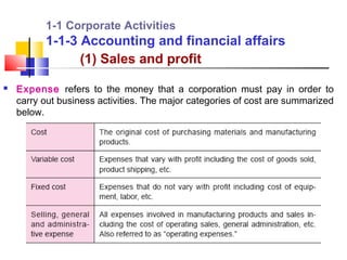 1-1 Corporate Activities
          1-1-3 Accounting and financial affairs
                (1) Sales and profit
   Expense refers to the money that a corporation must pay in order to
    carry out business activities. The major categories of cost are summarized
    below.
 