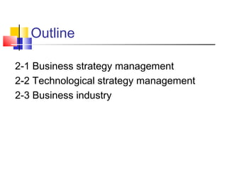 Outline

2-1 Business strategy management
2-2 Technological strategy management
2-3 Business industry
 