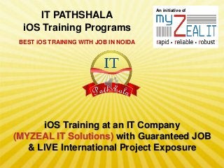 IT PATHSHALA
iOS Training Programs

An initiative of

BEST iOS TRAINING WITH JOB IN NOIDA

iOS Training at an IT Company
(MYZEAL IT Solutions) with Guaranteed JOB
& LIVE International Project Exposure

 