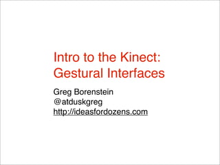 Intro to the Kinect:
Gestural Interfaces
Greg Borenstein
@atduskgreg
http://ideasfordozens.com
 