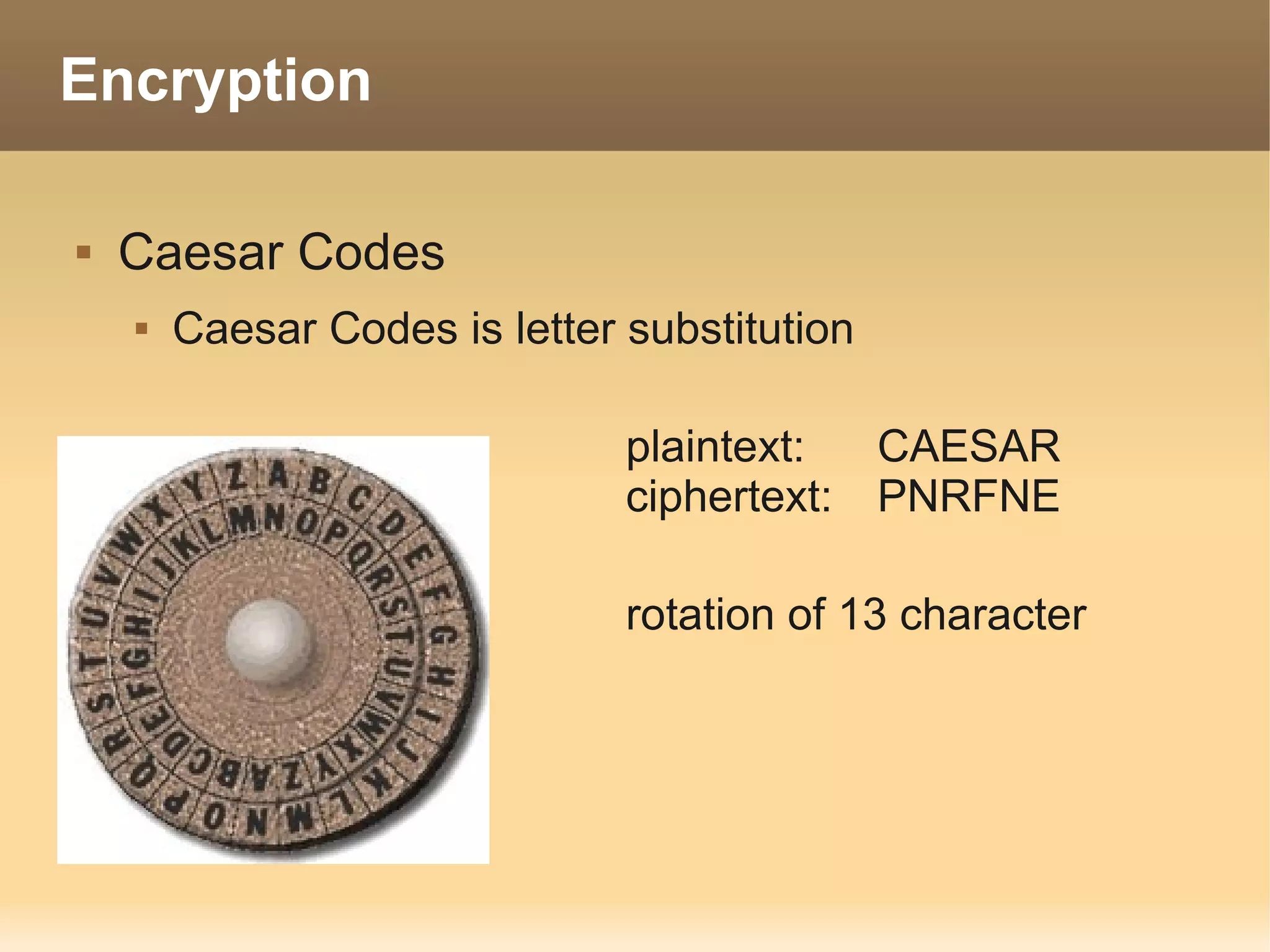 Encryption

   Caesar Codes
       Caesar Codes is letter substitution

                               plaintext:  CAESAR
                               ciphertext: PNRFNE

                               rotation of 13 character
 