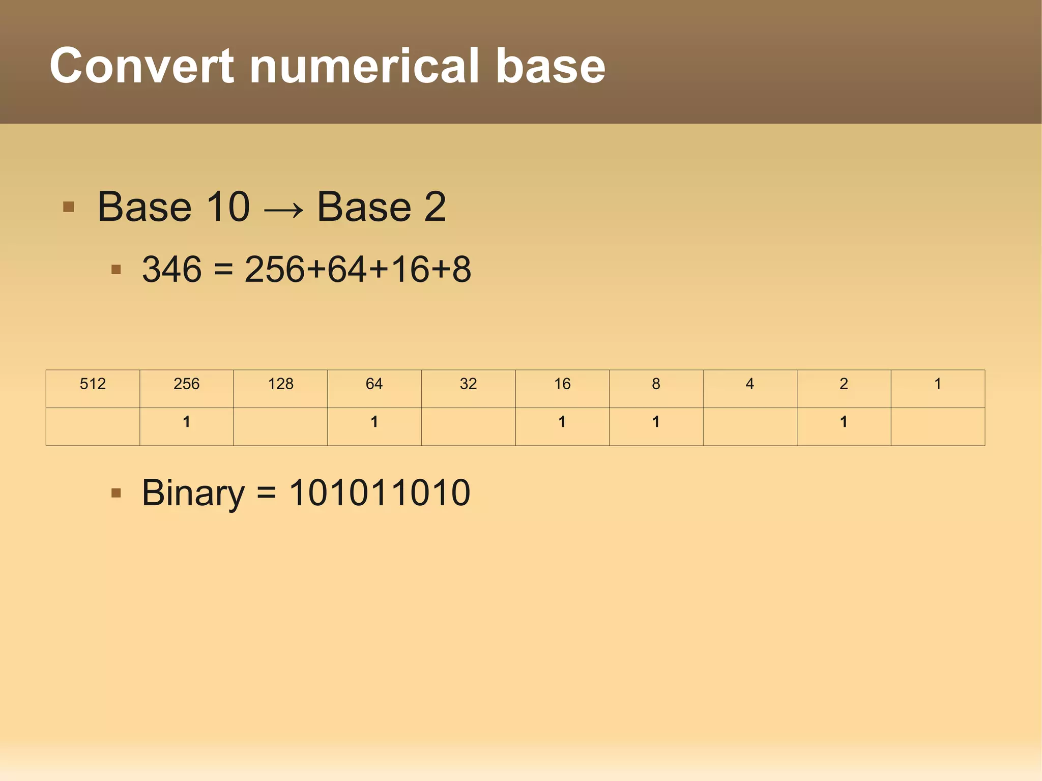 Convert numerical base

    Base 10 → Base 2
             346 = 256+64+16+8

    512        256   128   64   32   16   8   4   2   1

                1          1         1    1       1



             Binary = 101011010
 