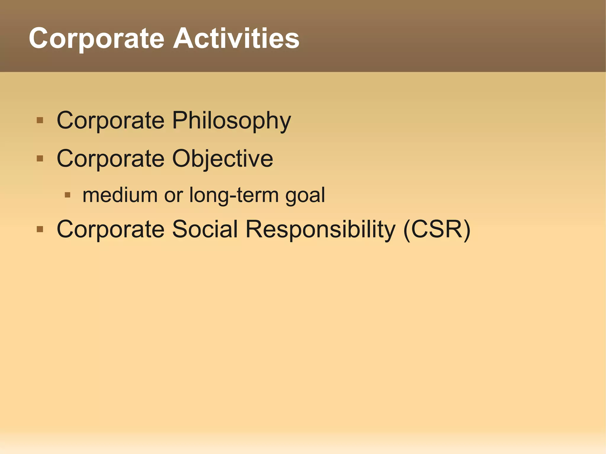 Corporate Activities

   Corporate Philosophy
   Corporate Objective
       medium or long-term goal
   Corporate Social Responsibility (CSR)
 
