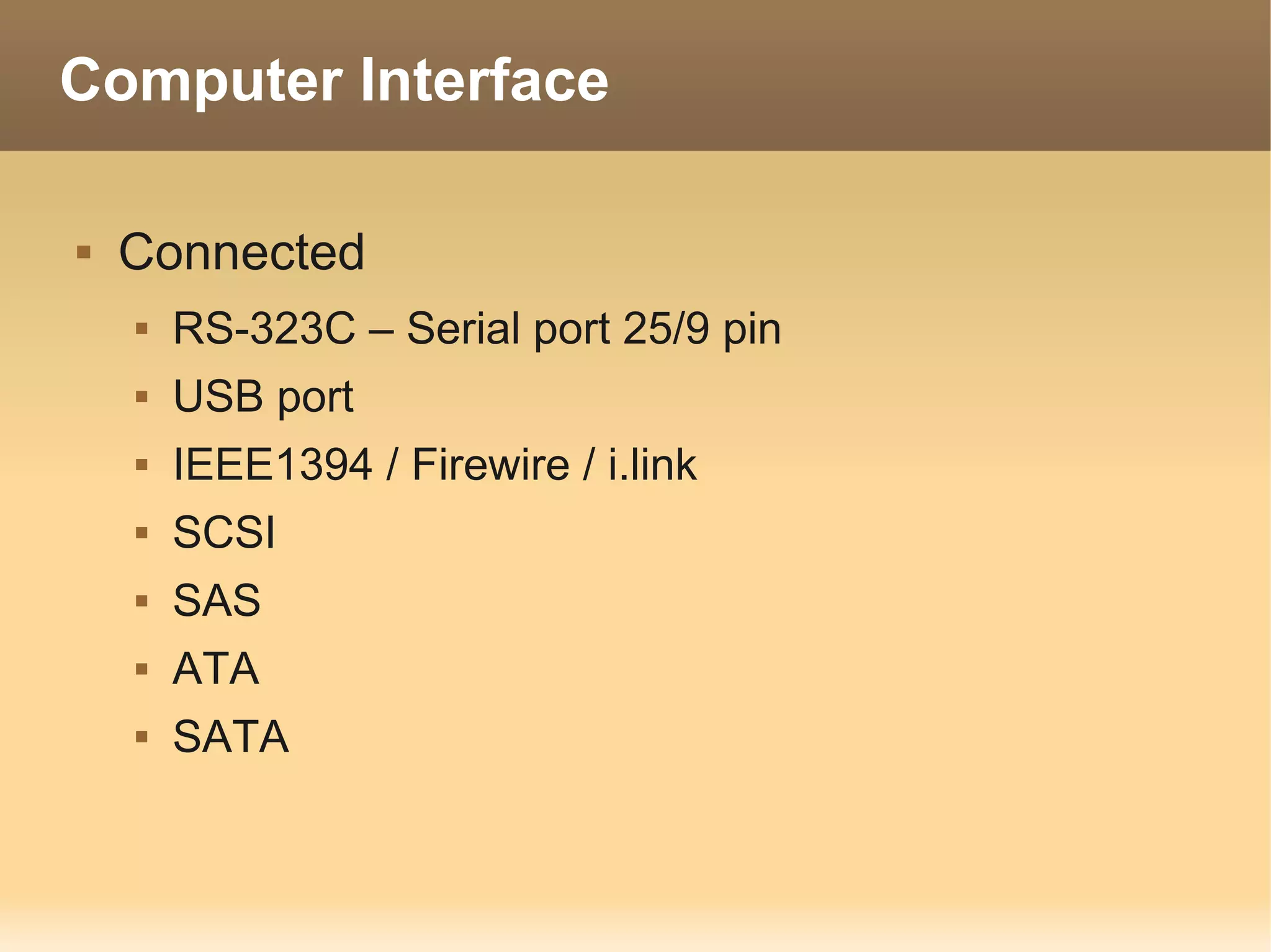 Computer Interface

   Connected
       RS-323C – Serial port 25/9 pin
       USB port
       IEEE1394 / Firewire / i.link
       SCSI
       SAS
       ATA
       SATA
 