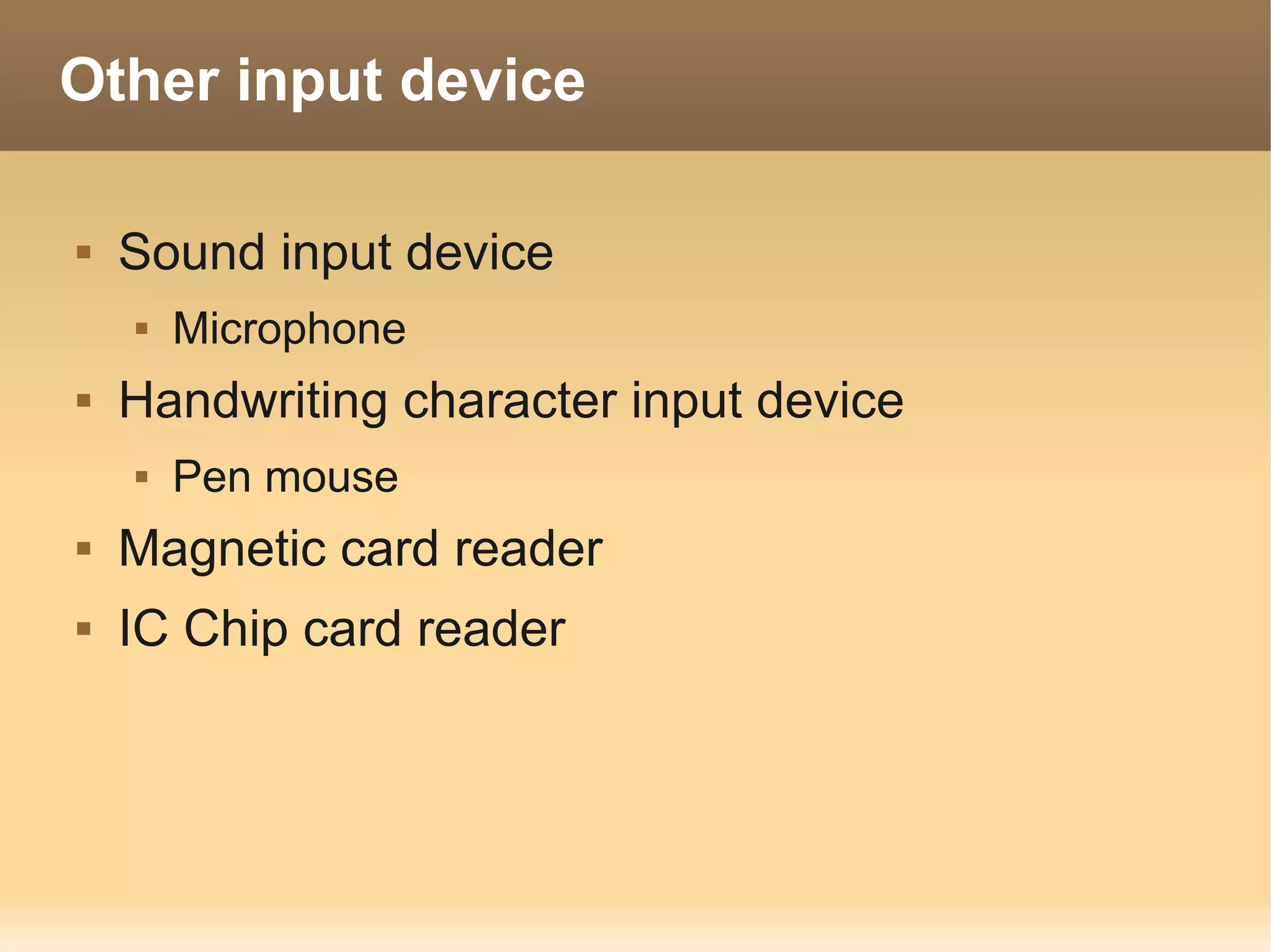 Other input device

   Sound input device
       Microphone
   Handwriting character input device
       Pen mouse
   Magnetic card reader
   IC Chip card reader
 
