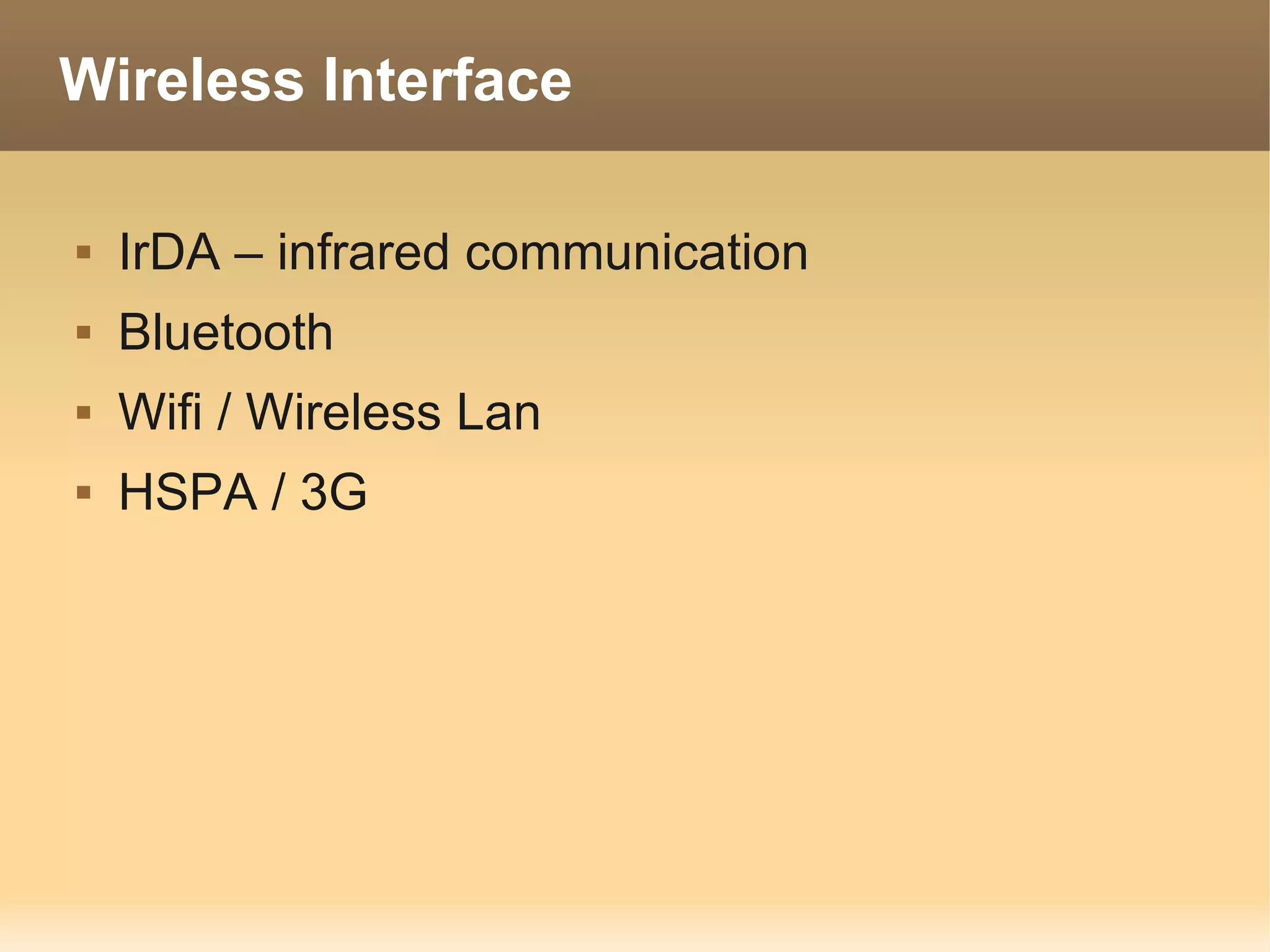 Wireless Interface

   IrDA – infrared communication
   Bluetooth
   Wifi / Wireless Lan
   HSPA / 3G
 