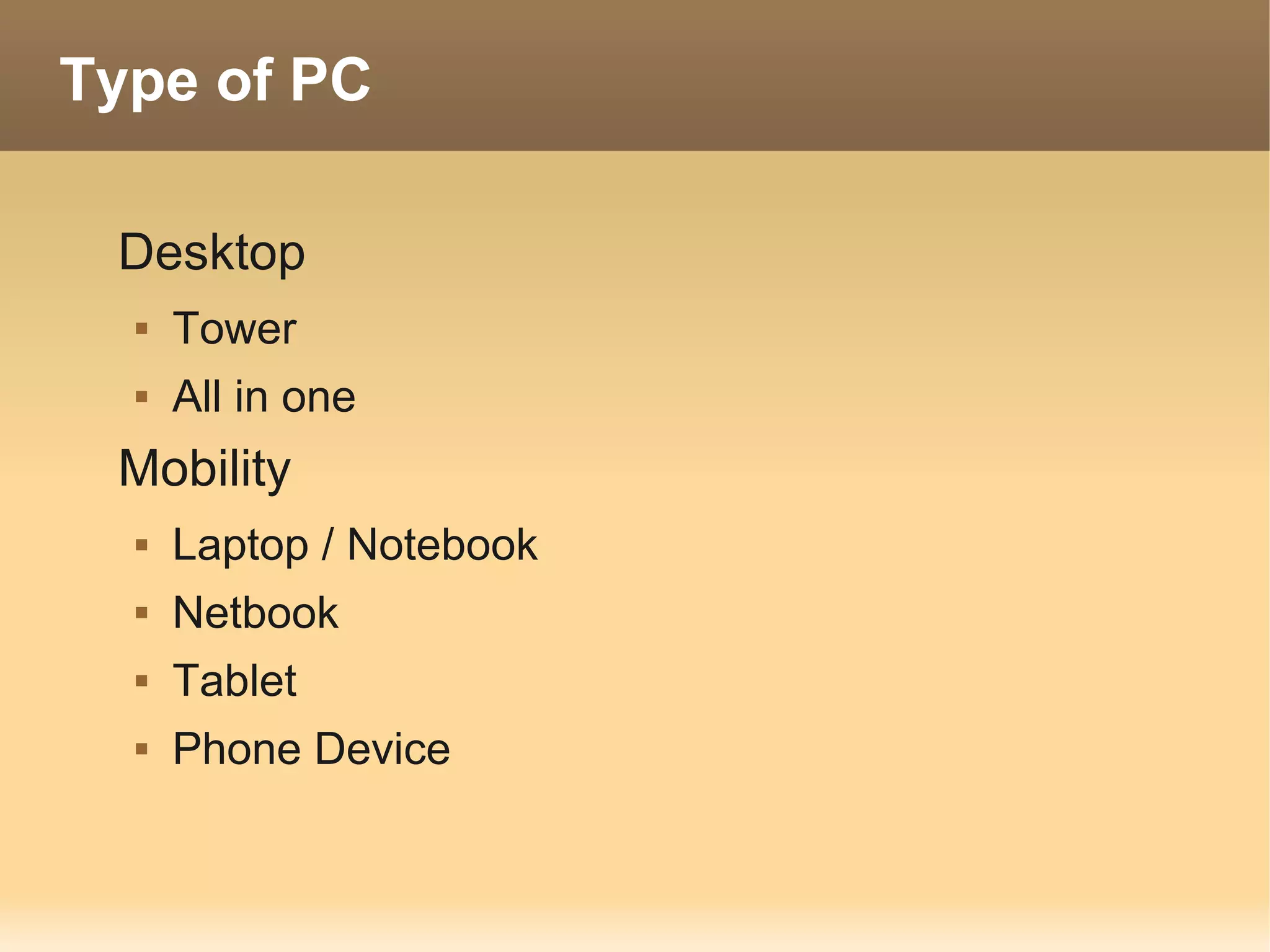 Type of PC

 Desktop
     Tower
     All in one
 Mobility
     Laptop / Notebook
     Netbook
     Tablet
     Phone Device
 