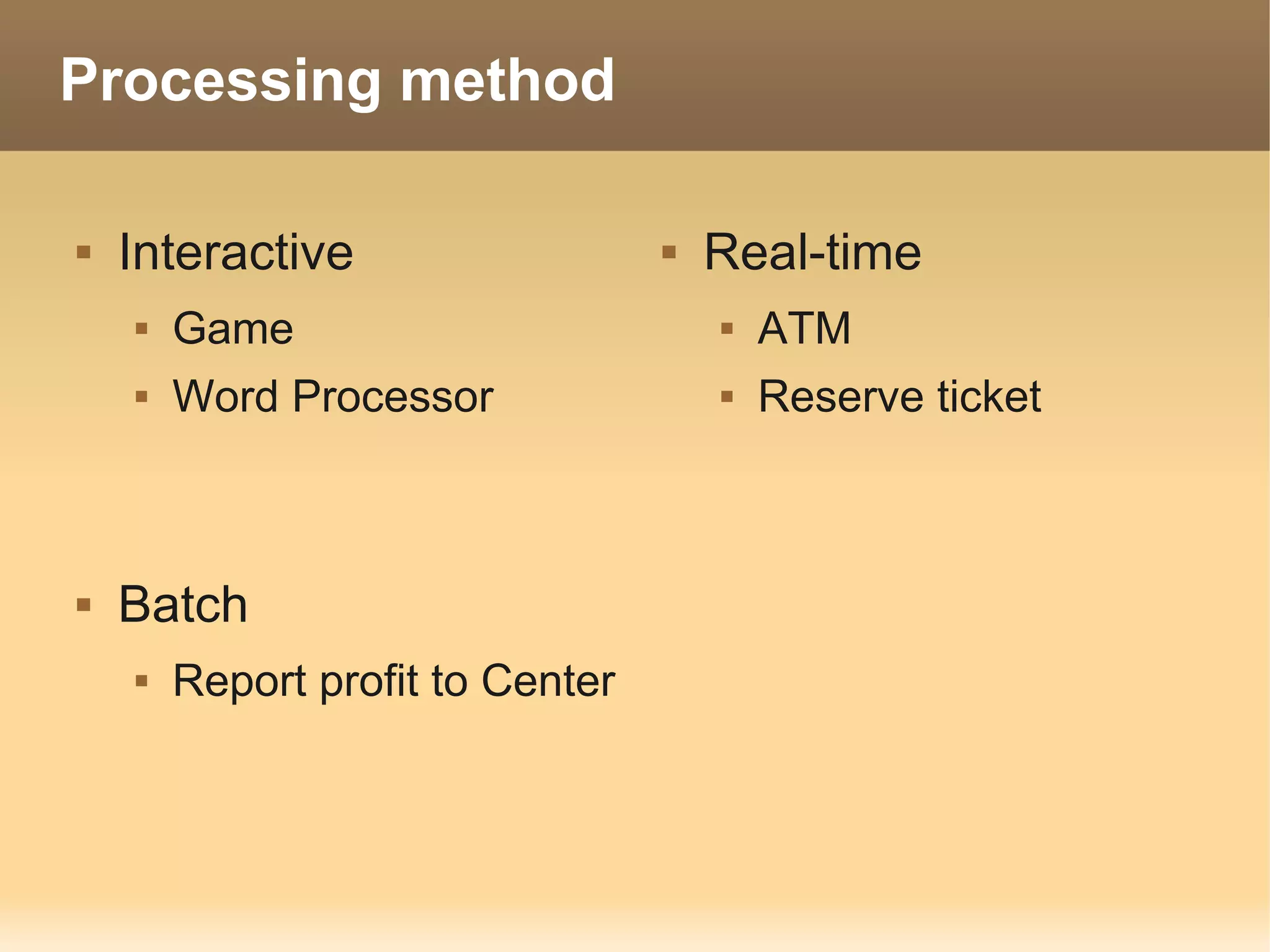 Processing method

   Interactive                      Real-time
       Game                             ATM
       Word Processor                   Reserve ticket



   Batch
       Report profit to Center
 