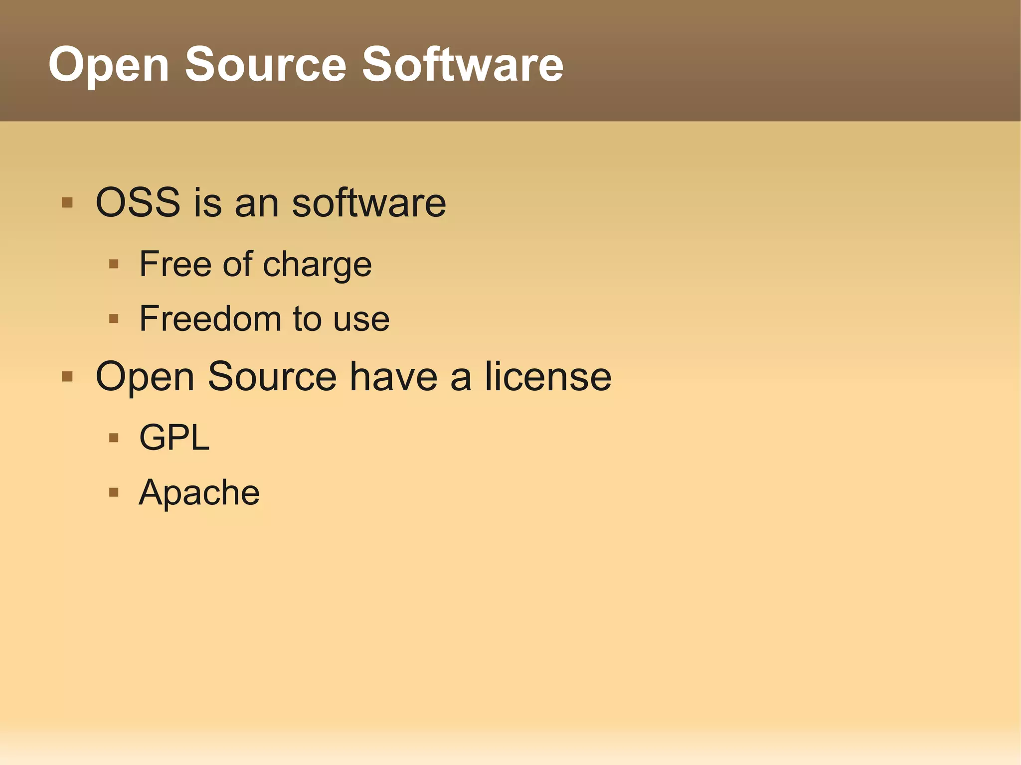 Open Source Software

   OSS is an software
       Free of charge
       Freedom to use
   Open Source have a license
       GPL
       Apache
 