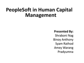 PeopleSoft in Human Capital
Management
Presented By:
Shraboni Nag
Binoy Anthony
Syam Rathod
Amey Warang
Pradyumna
 