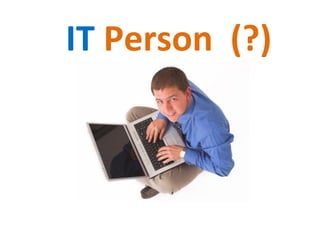 IT	
  Person	
  	
  (?)	
  	
  
 