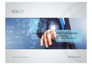 NEWCO © All rights reserved 2014
International tax
planning
for trading companies
We know how
 