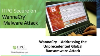 ITPG Secure on
WannaCry‘
Malware Attack
WannaCry – Addressing the
Unprecedented Global
Ransomware Attackhttps://itpgsecure.com
 