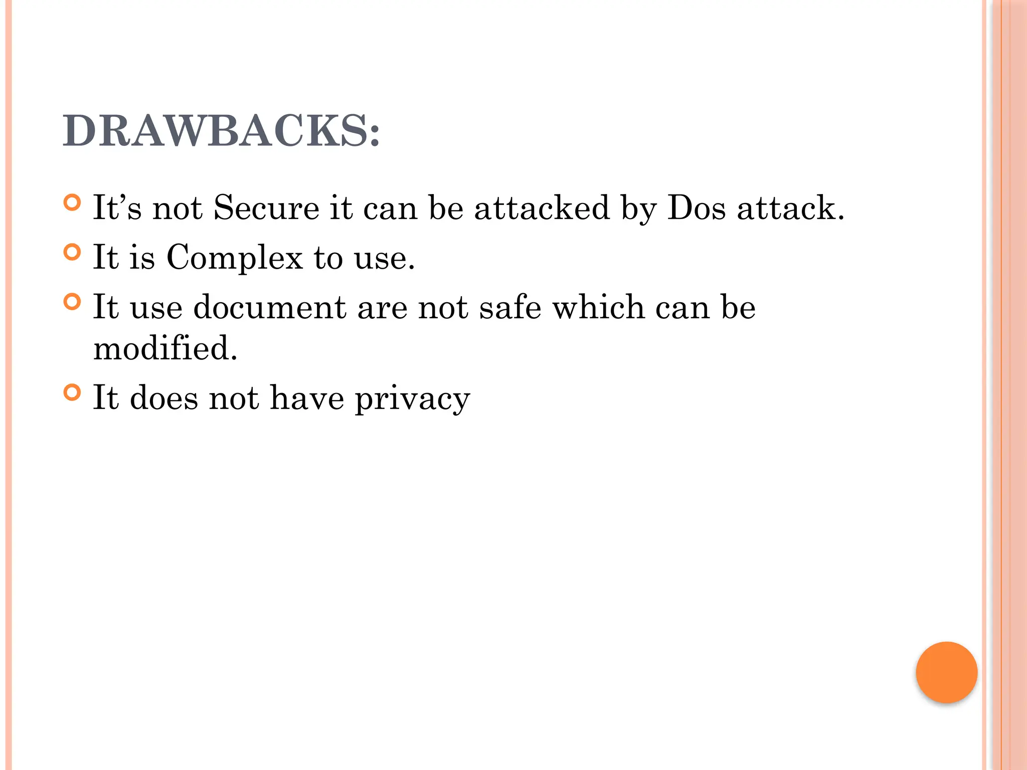 DRAWBACKS:
 It’s not Secure it can be attacked by Dos attack.
 It is Complex to use.
 It use document are not safe which can be
modified.
 It does not have privacy
 