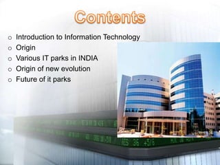 o Introduction to Information Technology
o Origin
o Various IT parks in INDIA
o Origin of new evolution
o Future of it parks
 