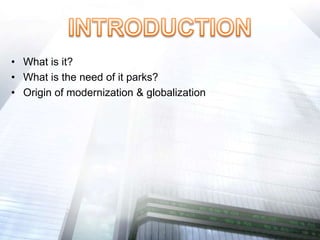 • What is it?
• What is the need of it parks?
• Origin of modernization & globalization
 