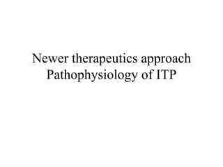 Newer therapeutics approach
Pathophysiology of ITP
 