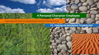 Improving Self Value to Standardized Customer Oriented Focus
PT. ITPRENEUR INDONESIA TECHNOLOGY
4 Personal Character Employee
 