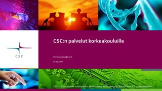 CSC – Suomalainen tutkimuksen, koulutuksen, kulttuurin ja julkishallinnon ICT-osaamiskeskus
CSC:n palvelut korkeakouluille
Kimmo.Koski@csc.fi
10.11.2016
 