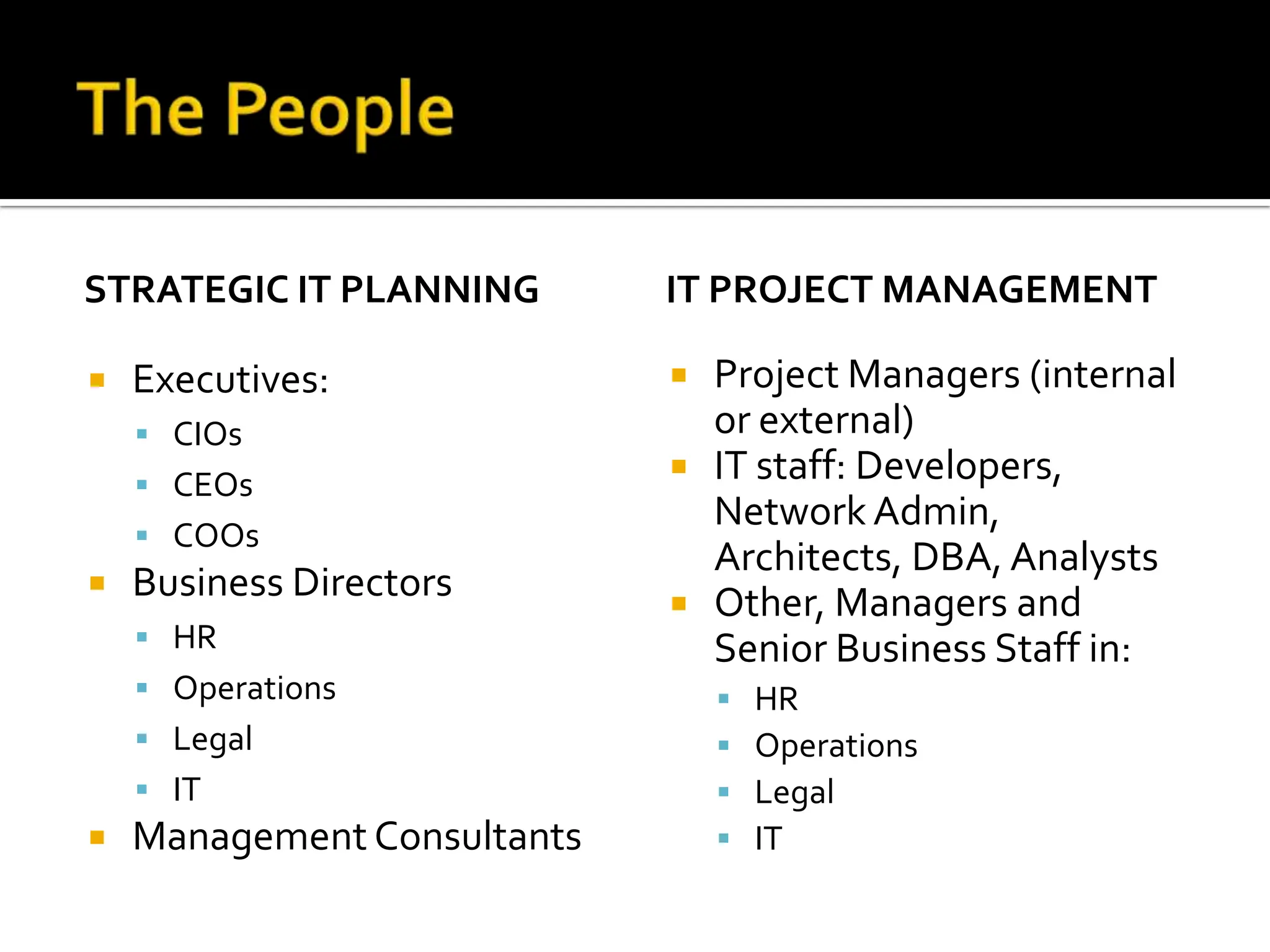 STRATEGIC IT PLANNING Executives: CIOs CEOs COOs Business Directors HR Operations Legal IT Management Consultants IT PROJECT MANAGEMENT Project Managers (internal or external) IT staff: Developers, Network Admin, Architects, DBA, Analysts Other, Managers and Senior Business Staff in: HR Operations Legal IT 