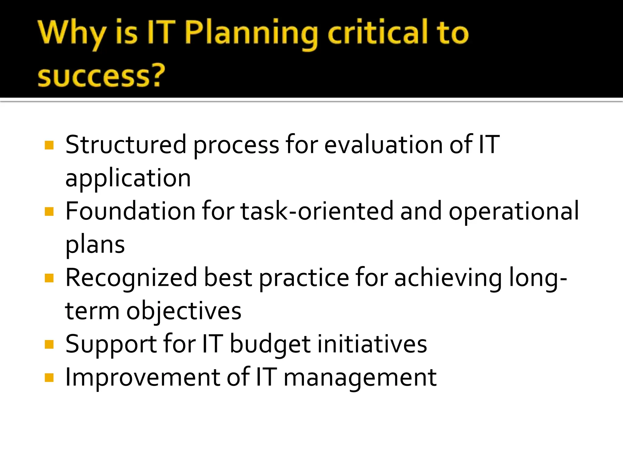 Structured process for evaluation of IT application Foundation for task-oriented and operational plans Recognized best practice for achieving long-term objectives Support for IT budget initiatives Improvement of IT management 