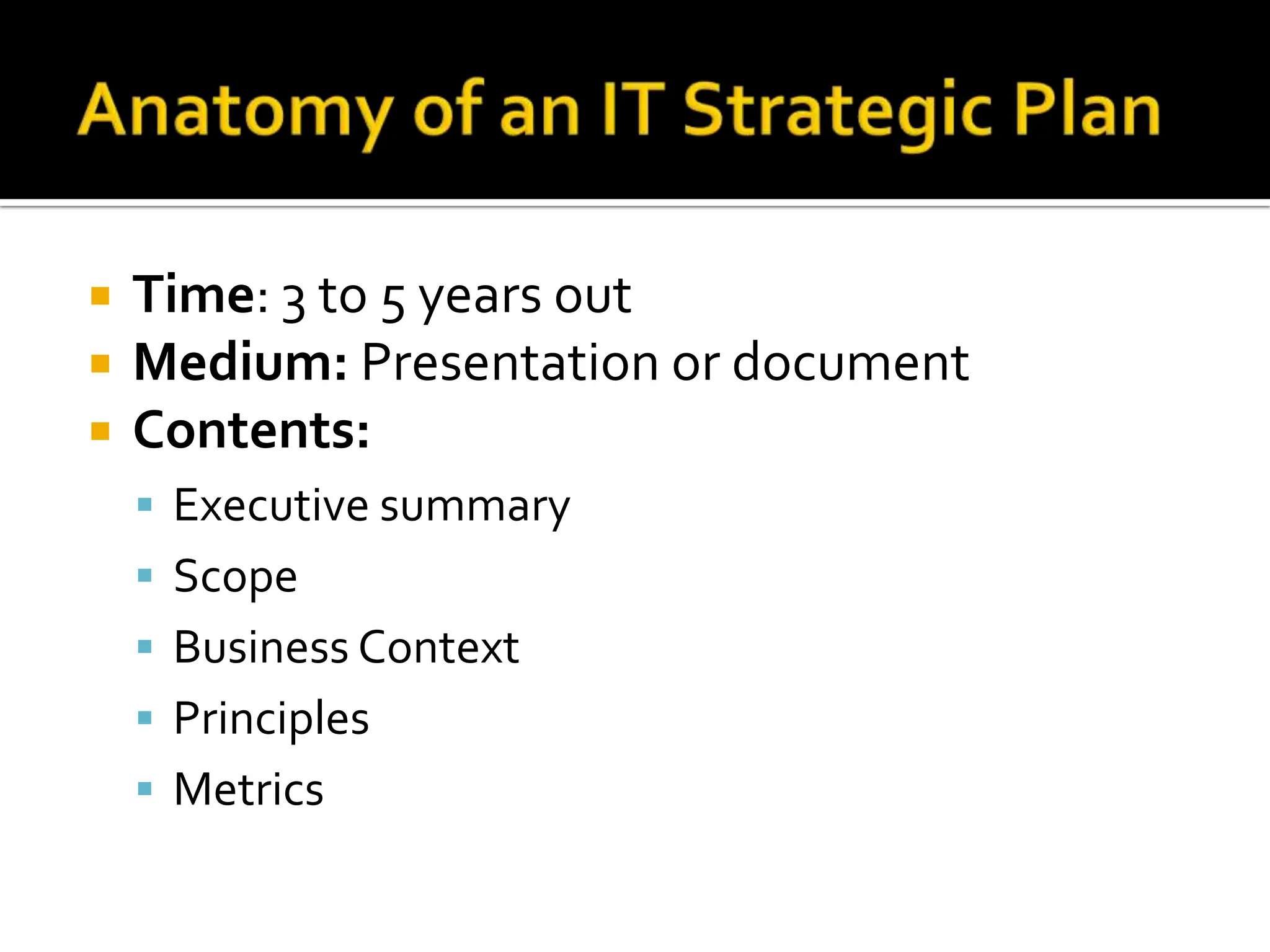 Time : 3 to 5 years out Medium:  Presentation or document Contents: Executive summary Scope Business Context Principles Metrics 