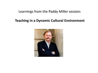 Learnings from the Paddy Miller session:
Teaching in a Dynamic Cultural Environment
 