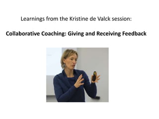 Learnings from the Kristine de Valck session:
Collaborative Coaching: Giving and Receiving Feedback
 
