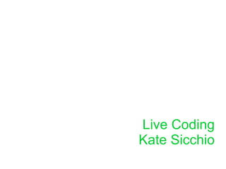 Live Coding
Kate Sicchio
 