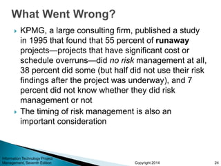 Copyright 2014
 KPMG, a large consulting firm, published a study
in 1995 that found that 55 percent of runaway
projects—p...