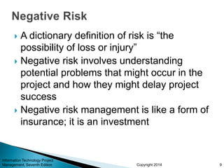 Copyright 2014
 A dictionary definition of risk is “the
possibility of loss or injury”
 Negative risk involves understan...