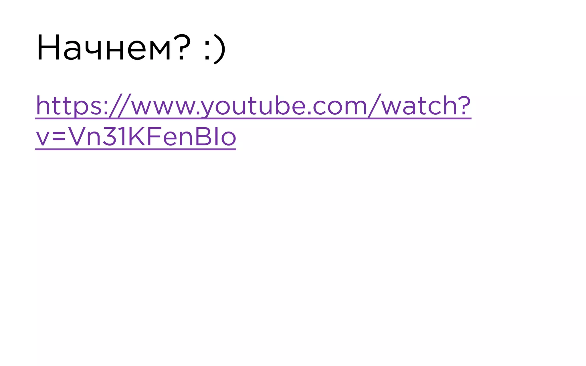 Начнем? :)
https://www.youtube.com/watch?
v=Vn31KFenBIo
 