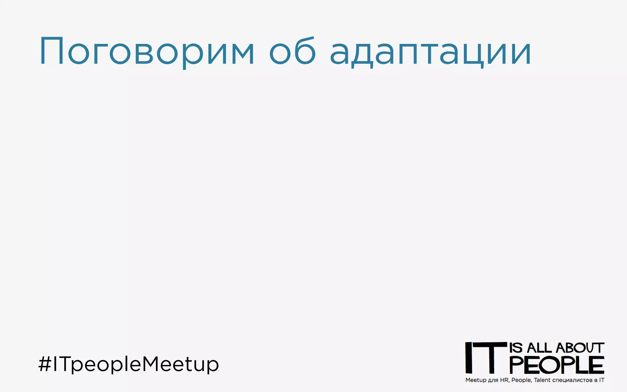 Поговорим об адаптации
➙ Тут вам не там
➙ У всех всё одинаково?
#ITpeopleMeetup
 