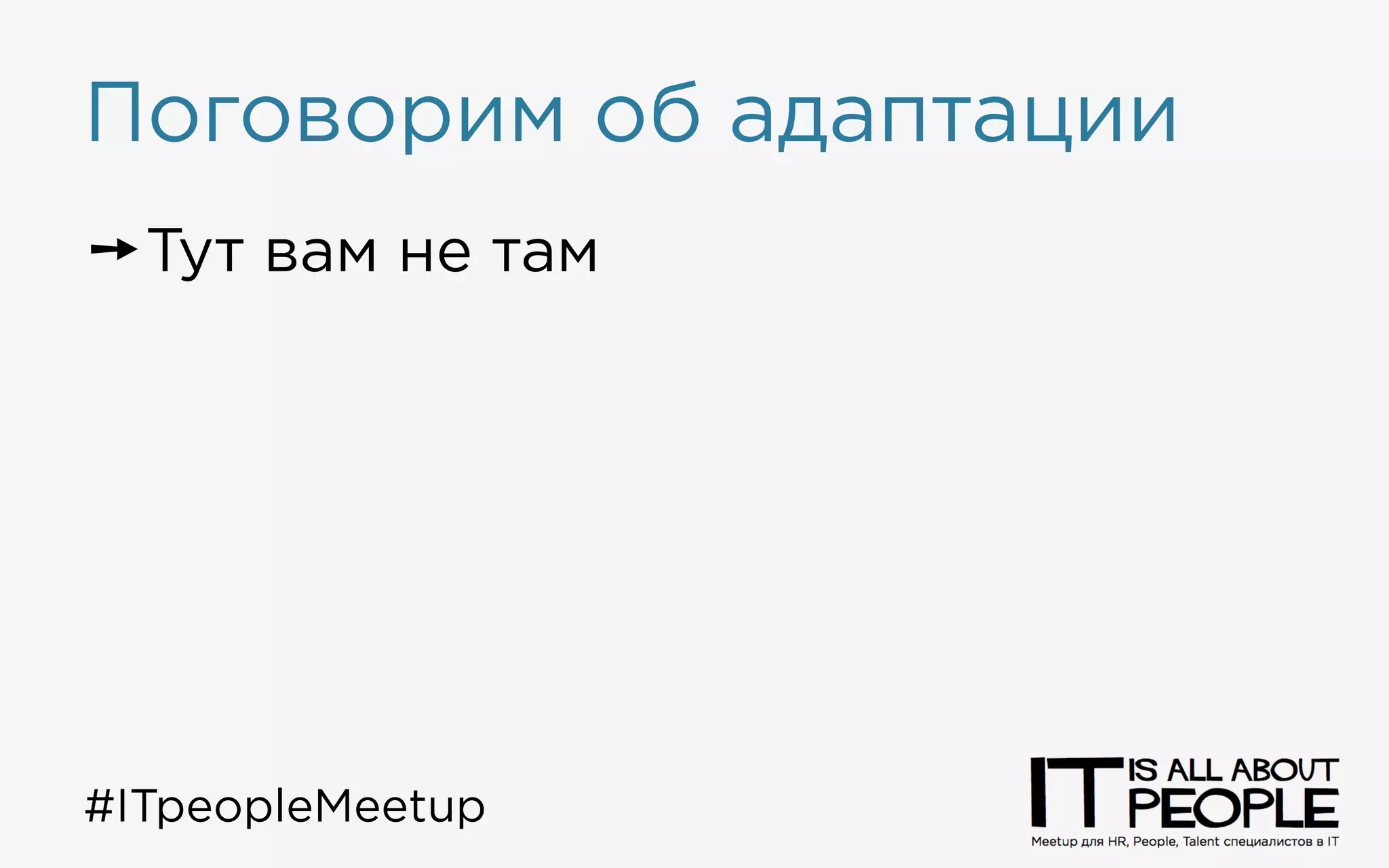 Поговорим об адаптации
➙ Тут вам не там
➙ У всех всё одинаково?
#ITpeopleMeetup
 